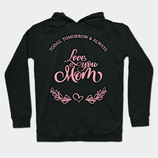 Today, Tomorrow & Always : Love you Mom. Hoodie